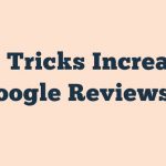 11 Tricks Increase Google Reviews