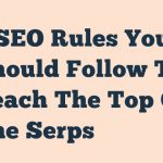 7 Seo Rules You Should Follow To Reach The Top Of The Serps