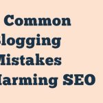 9 Common Blogging Mistakes Harming Seo